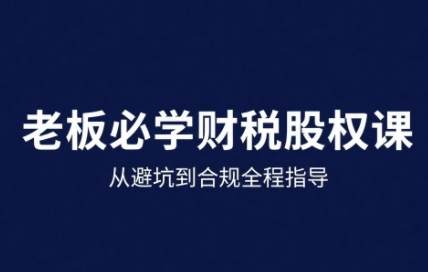 25年企业财税与股权实战课，从避坑到合规全程指导远创网-专注分享副业落地实操课程 – 全网首发_高质量项目输出远创网