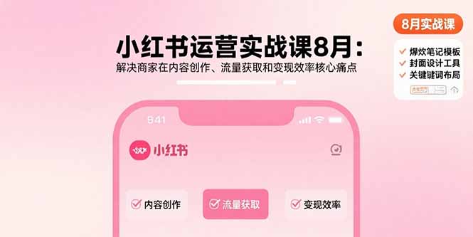小红书运营实战课8月：解决商家在内容创作、流量获取和变现效率核心痛点远创网-专注分享副业落地实操课程 – 全网首发_高质量项目输出远创网