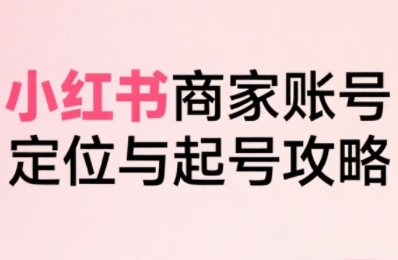 小红书电商全链路实战从定位到爆单，系统拆解小红书商家起号全流程(更新)远创网-专注分享副业落地实操课程 – 全网首发_高质量项目输出远创网