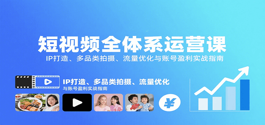 短视频全体系运营课：IP打造、多品类拍摄、流量优化与账号盈利实战指南远创网-专注分享副业落地实操课程 – 全网首发_高质量项目输出远创网