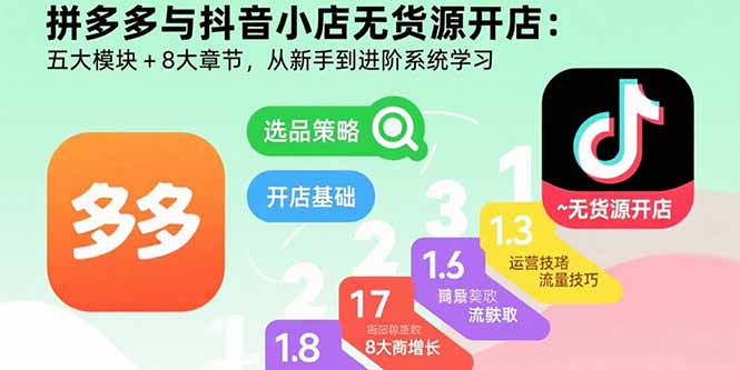 拼多多与抖音小店无货源开店：五大模块+8大章节，从新手到进阶系统学习远创网-专注分享副业落地实操课程 – 全网首发_高质量项目输出远创网
