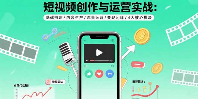 短视频创作与运营实战：基础搭建/内容生产/流量运营/变现闭环/4大核心模块远创网-专注分享副业落地实操课程 – 全网首发_高质量项目输出远创网