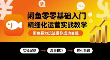闲鱼零基础入门精细化运营实战教学，闲鱼暴力玩法带你成功变现远创网-专注分享副业落地实操课程 – 全网首发_高质量项目输出远创网