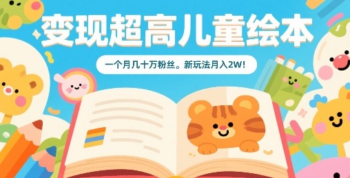 变现超高儿童绘本，一个月几十万粉丝，新玩法月入2W远创网-专注分享副业落地实操课程 – 全网首发_高质量项目输出远创网
