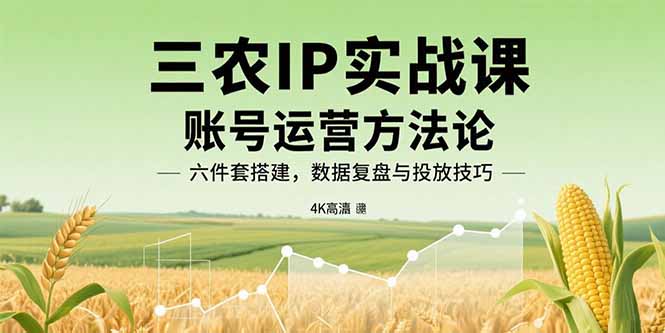 三农IP实战课：账号运营方法论，六件套搭建，数据复盘与投放技巧远创网-专注分享副业落地实操课程 – 全网首发_高质量项目输出远创网
