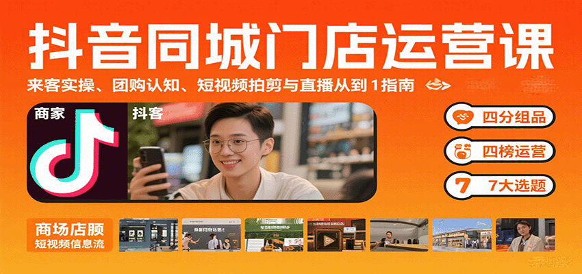 抖音同城门店运营课：来客实操、团购认知、短视频拍剪与直播从0到1指南远创网-专注分享副业落地实操课程 – 全网首发_高质量项目输出远创网
