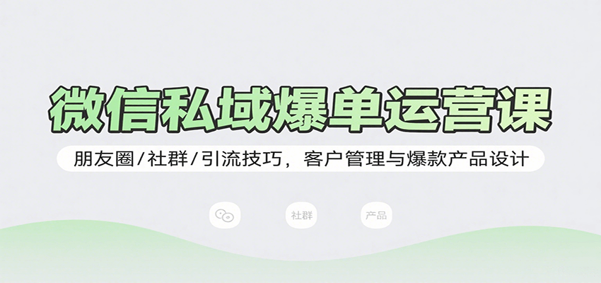 微信私域爆单运营课：朋友圈/社群/引流技巧，客户管理与爆款产品设计远创网-专注分享副业落地实操课程 – 全网首发_高质量项目输出远创网