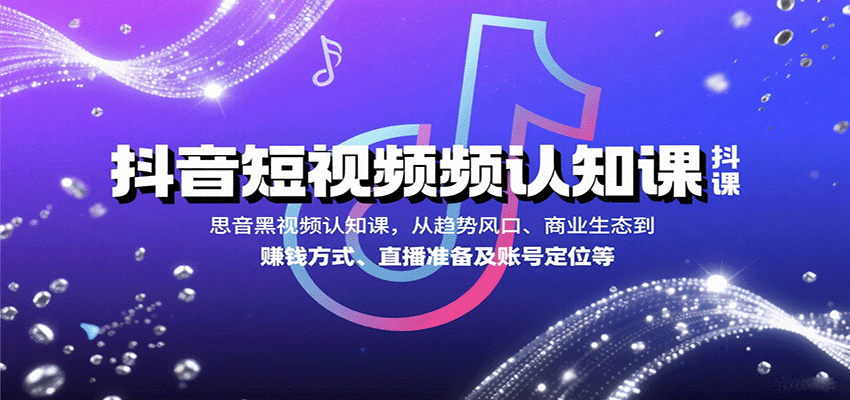 抖音短视频认知课，从趋势风口、商业生态到赚钱方式、直播准备及账号定位等远创网-专注分享副业落地实操课程 – 全网首发_高质量项目输出远创网