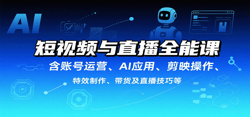 短视频与直播全能课，含账号运营、AI应用、剪映操作、特效制作、带货及直播技巧等远创网-专注分享副业落地实操课程 – 全网首发_高质量项目输出远创网