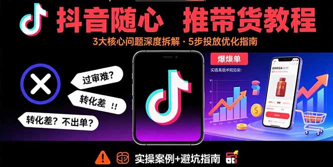 抖音随心推带货教程：拆解过审难/转化差/不出单 等常见问题 实现高效带货远创网-专注分享副业落地实操课程 – 全网首发_高质量项目输出远创网