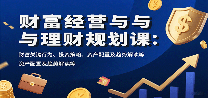 财富经营与理财规划课：财富关键行为、投资策略、资产配置及趋势解读等远创网-专注分享副业落地实操课程 – 全网首发_高质量项目输出远创网