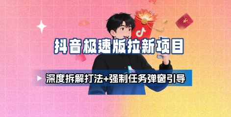 抖音极速版拉新项目_深度拆解打法+强制任务弹窗引导远创网-专注分享副业落地实操课程 – 全网首发_高质量项目输出远创网