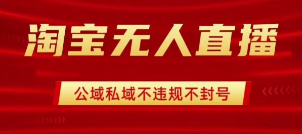 淘宝无人直播带货最新技术，不封号，不违规 操作简单，开播爆单，日入1k+【揭秘】远创网-专注分享副业落地实操课程 – 全网首发_高质量项目输出远创网
