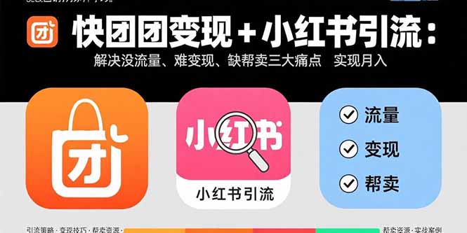 快团团变现+小红书引流：解决没流量、难变现、缺帮卖三大痛点 实现月入3w+远创网-专注分享副业落地实操课程 – 全网首发_高质量项目输出远创网