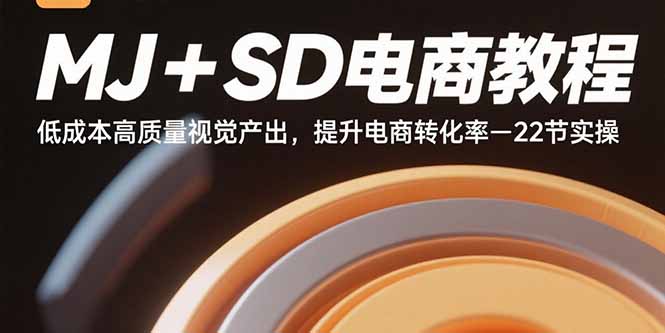 MJ+SD电商教程：低成本高质量视觉产出，提升电商转化率-22节实操远创网-专注分享副业落地实操课程 – 全网首发_高质量项目输出远创网