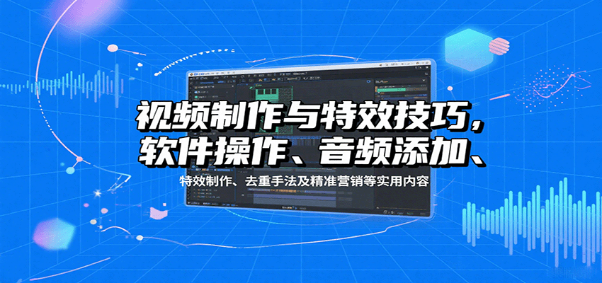 视频制作与特效技巧：软件操作、音频添加、特效制作、去重手法及精准营销等实用内容远创网-专注分享副业落地实操课程 – 全网首发_高质量项目输出远创网