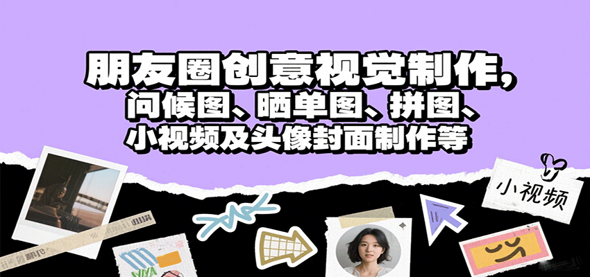 朋友圈创意视觉制作，问候图、晒单图、拼图、小视频及头像封面制作等远创网-专注分享副业落地实操课程 – 全网首发_高质量项目输出远创网