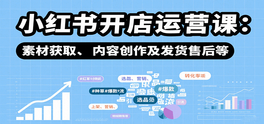 小红书开店运营课：选品、上架、营销、素材获取、内容创作及发货售后等远创网-专注分享副业落地实操课程 – 全网首发_高质量项目输出远创网