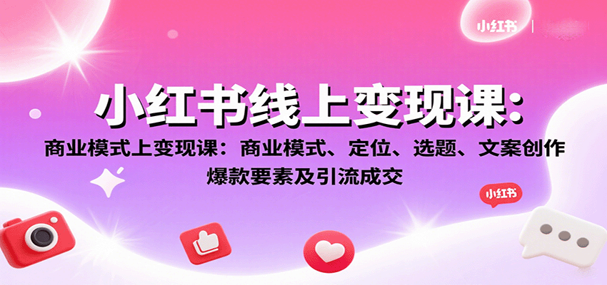 小红书线上变现课：商业模式、定位、选题、文案创作、爆款要素及引流成交远创网-专注分享副业落地实操课程 – 全网首发_高质量项目输出远创网