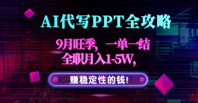 AI代写PPT全攻略，9月旺季，一单一结，全职月入1-5W，赚稳定性的钱！远创网-专注分享副业落地实操课程 – 全网首发_高质量项目输出远创网
