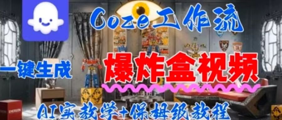 Coez扣子工作一键生成爆炸盒短视频，全流程保姆级教程远创网-专注分享副业落地实操课程 – 全网首发_高质量项目输出远创网