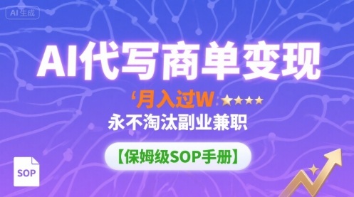 AI代写商单变现，月入过W，永不淘汰副业兼职【保姆级SOP手册】远创网-专注分享副业落地实操课程 – 全网首发_高质量项目输出远创网