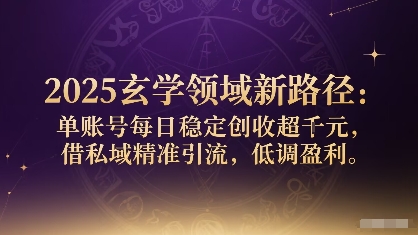 2025玄学领域新路径：单账号每日稳定创收1k+，借私域精准引流，低调盈利远创网-专注分享副业落地实操课程 – 全网首发_高质量项目输出远创网