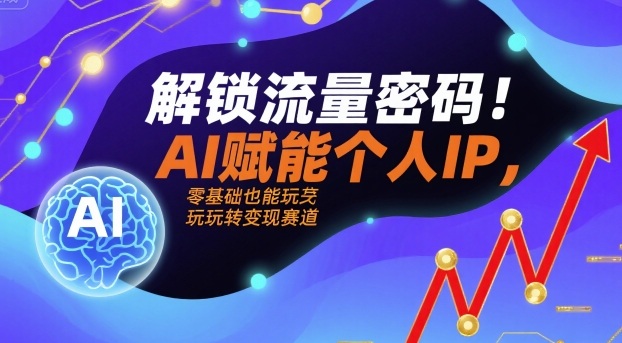 解锁流量密码！AI赋能个人IP，零基础也能玩转变现赛道远创网-专注分享副业落地实操课程 – 全网首发_高质量项目输出远创网
