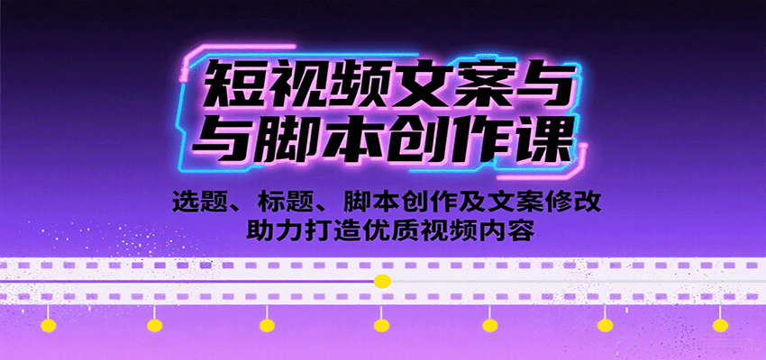 短视频文案与脚本创作课：选题、标题、脚本创作及文案修改等助力打造优质视频内容远创网-专注分享副业落地实操课程 – 全网首发_高质量项目输出远创网