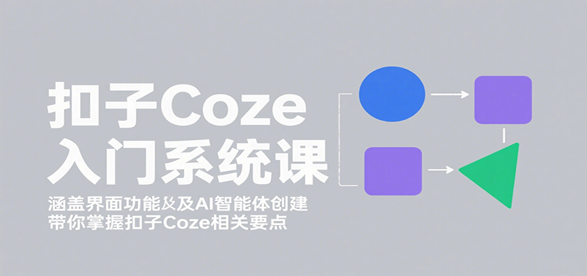 扣子Coze入门系统课：涵盖界面功能及AI智能体创建，带你掌握扣子Coze相关要点远创网-专注分享副业落地实操课程 – 全网首发_高质量项目输出远创网