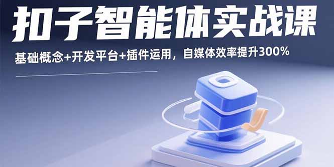 扣子智能体实战课，基础概念+开发平台+插件运用，自媒体效率提升300%远创网-专注分享副业落地实操课程 – 全网首发_高质量项目输出远创网