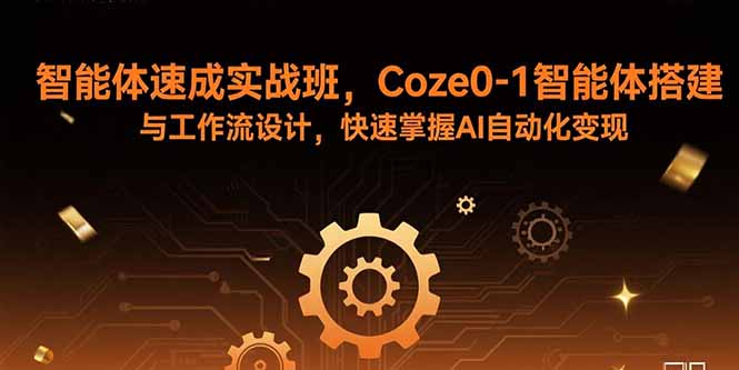 智能体速成实战班，Coze0-1智能体搭建与工作流设计，快速掌握AI自动化变现远创网-专注分享副业落地实操课程 – 全网首发_高质量项目输出远创网