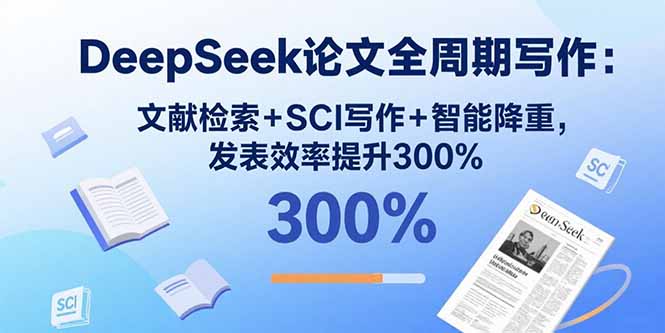DeepSeek论文全周期写作：文献检索+SCI写作+智能降重，发表效率提升300%远创网-专注分享副业落地实操课程 – 全网首发_高质量项目输出远创网