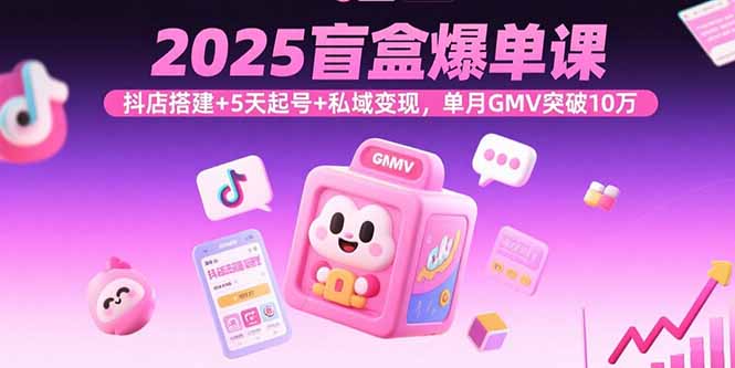 2025盲盒爆单课，抖店搭建+5天起号+私域变现，单月GMV突破10万远创网-专注分享副业落地实操课程 – 全网首发_高质量项目输出远创网