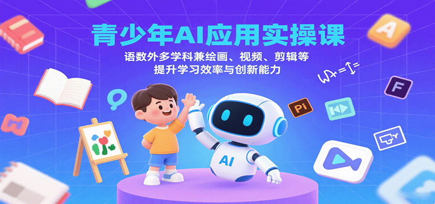 青少年AI应用实操课：语数外多学科兼绘画、视频、剪辑等提升学习效率与创新能力远创网-专注分享副业落地实操课程 – 全网首发_高质量项目输出远创网