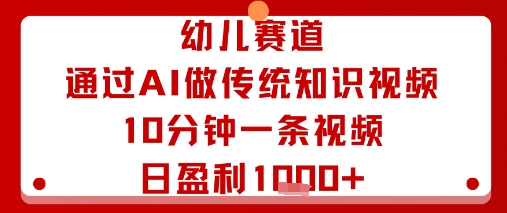 幼儿赛道：通过AI做传统知识视频，10分钟一条视频，日盈利多张远创网-专注分享副业落地实操课程 – 全网首发_高质量项目输出远创网