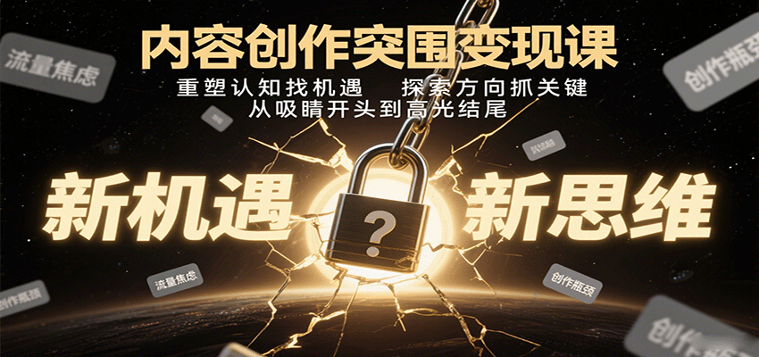 内容创作突围变现课：重塑认知找机遇，探索方向抓关键，从吸睛开头到高光结尾远创网-专注分享副业落地实操课程 – 全网首发_高质量项目输出远创网