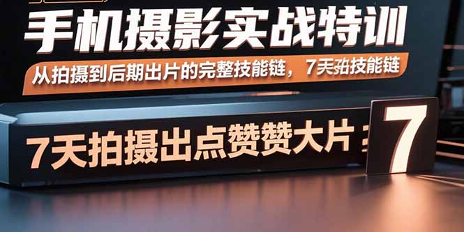 手机摄影实战特训，从拍摄到后期出片的完整技能链，7天拍出点赞大片远创网-专注分享副业落地实操课程 – 全网首发_高质量项目输出远创网