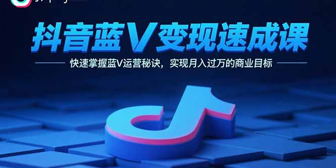 抖音蓝V变现速成课，快速掌握蓝V运营秘诀，实现月入过万的商业目标远创网-专注分享副业落地实操课程 – 全网首发_高质量项目输出远创网
