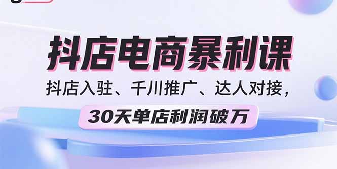 2025抖店电商暴利课，抖店入驻、千川推广、达人对接，30天单店利润破万远创网-专注分享副业落地实操课程 – 全网首发_高质量项目输出远创网