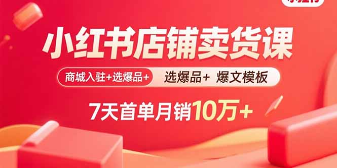 小红书店铺卖货课：商城入驻+选爆品+爆文模板，7天首单月销10万+远创网-专注分享副业落地实操课程 – 全网首发_高质量项目输出远创网