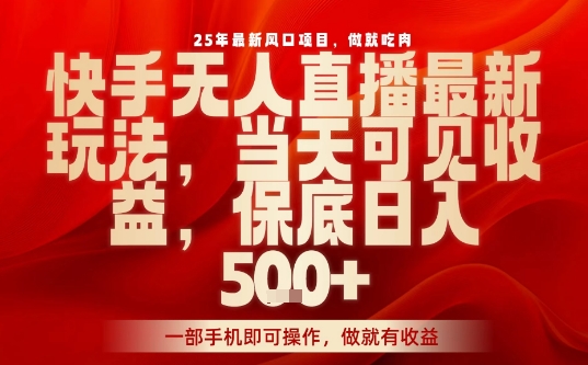 25年最新风口项目，快手无人直播，当天做当天出收益，不违规，一部手机即可操作，保底日入5张+【揭秘】远创网-专注分享副业落地实操课程 – 全网首发_高质量项目输出远创网