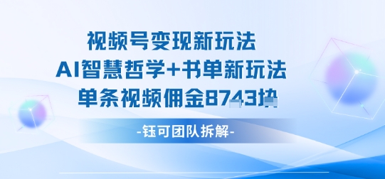 视频号变现新玩法，AI智慧哲学+书单新玩法，单条视频佣金1k+远创网-专注分享副业落地实操课程 – 全网首发_高质量项目输出远创网