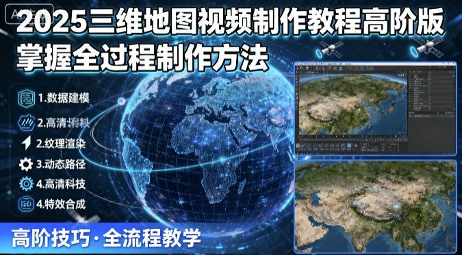 2025三维地图视频制作教程高阶版，掌握全过程制作方法远创网-专注分享副业落地实操课程 – 全网首发_高质量项目输出远创网