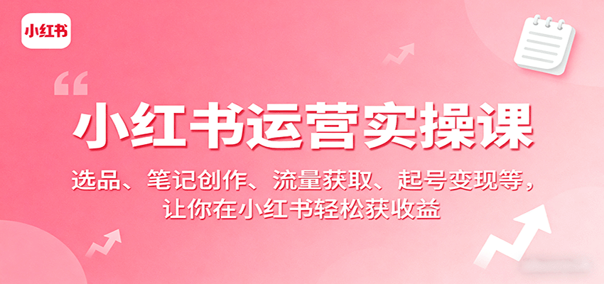 小红书运营实操课：选品、笔记创作、流量获取、起号变现等，让你在小红书轻松获收益远创网-专注分享副业落地实操课程 – 全网首发_高质量项目输出远创网