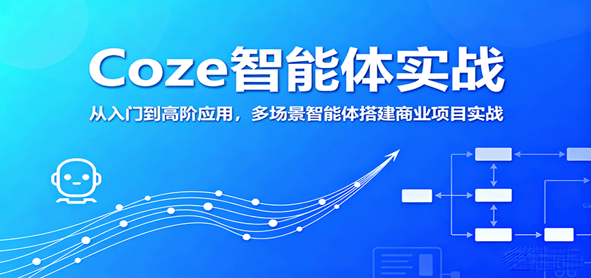 Coze智能体实战，从入门到高阶应用，多场景智能体搭建商业项目实战远创网-专注分享副业落地实操课程 – 全网首发_高质量项目输出远创网