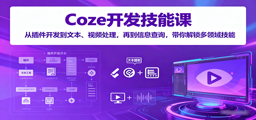 Coze开发技能课：从插件开发到文本、视频处理，再到信息查询，带你解锁多领域技能远创网-专注分享副业落地实操课程 – 全网首发_高质量项目输出远创网