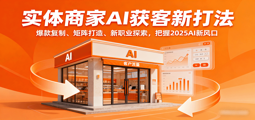 实体商家AI获客新打法：爆款复制、矩阵打造、新职业探索，把握2025AI新风口远创网-专注分享副业落地实操课程 – 全网首发_高质量项目输出远创网