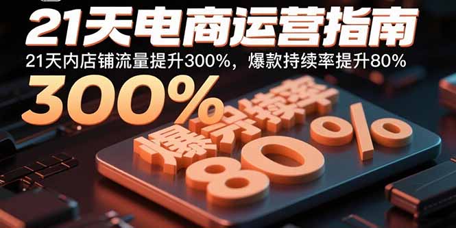 21天电商运营指南：21天内店铺流量提升300%，爆款持续率提升80%远创网-专注分享副业落地实操课程 – 全网首发_高质量项目输出远创网