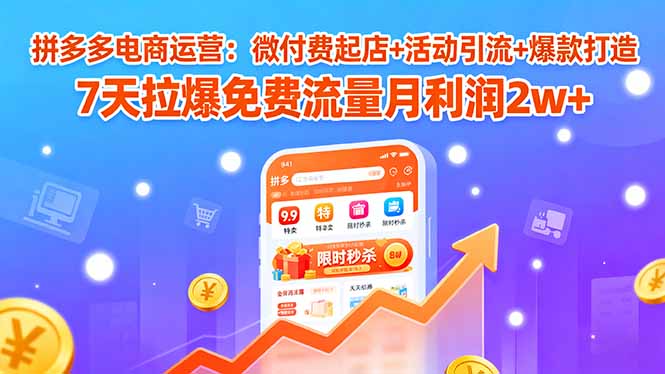 拼多多电商运营：微付费起店+活动引流+爆款打造 7天拉爆免费流量月利润2w+远创网-专注分享副业落地实操课程 – 全网首发_高质量项目输出远创网